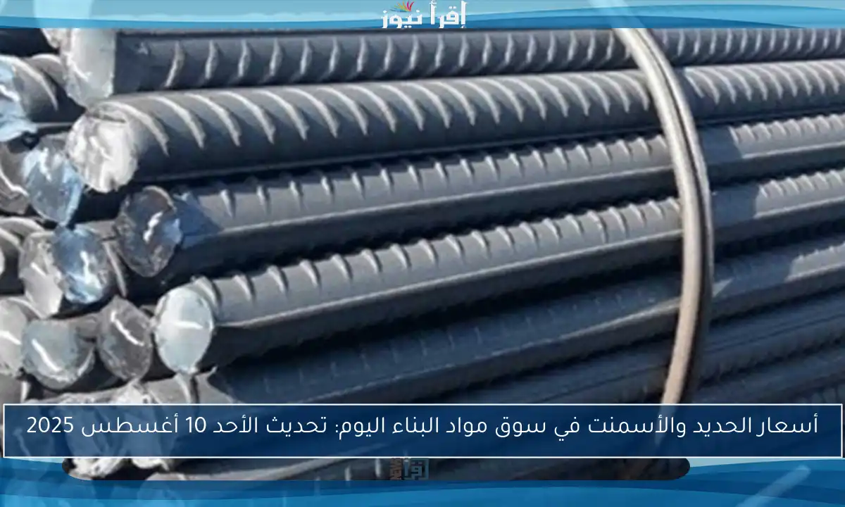 أسعار الحديد والأسمنت في سوق مواد البناء اليوم: تحديث الأحد 10 أغسطس 2025