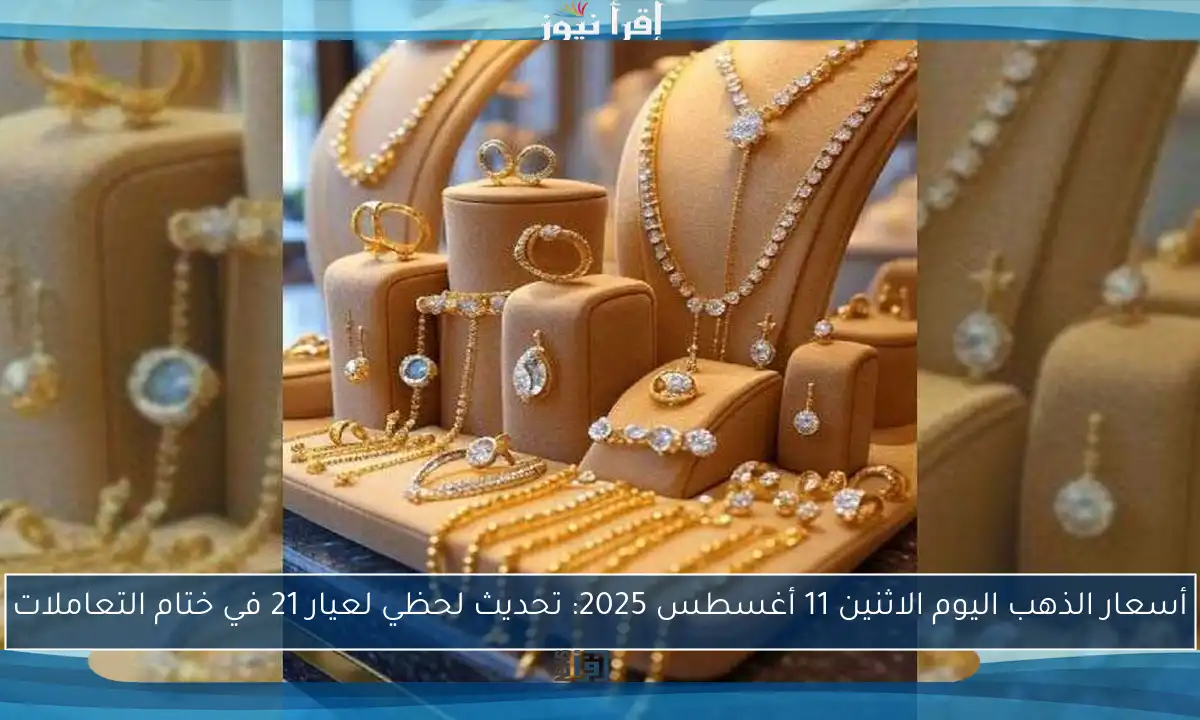 أسعار الذهب اليوم الاثنين 11 أغسطس 2025: تحديث لحظي لعيار 21 في ختام التعاملات