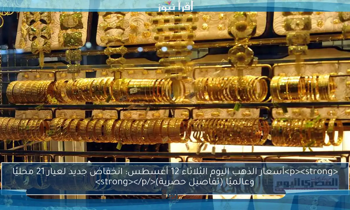 <p><strong>أسعار الذهب اليوم الثلاثاء 12 أغسطس: انخفاض جديد لعيار 21 محليًا وعالميًا (تفاصيل حصرية)</strong></p>