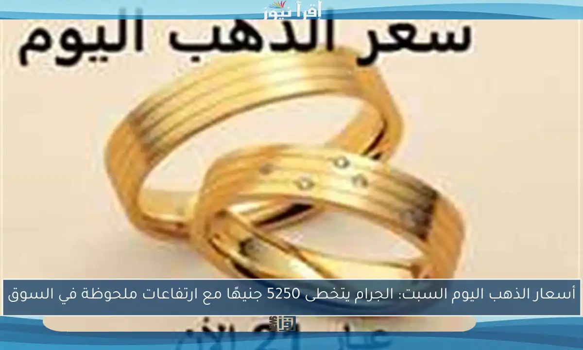 أسعار الذهب اليوم السبت: الجرام يتخطى 5250 جنيهًا مع ارتفاعات ملحوظة في السوق