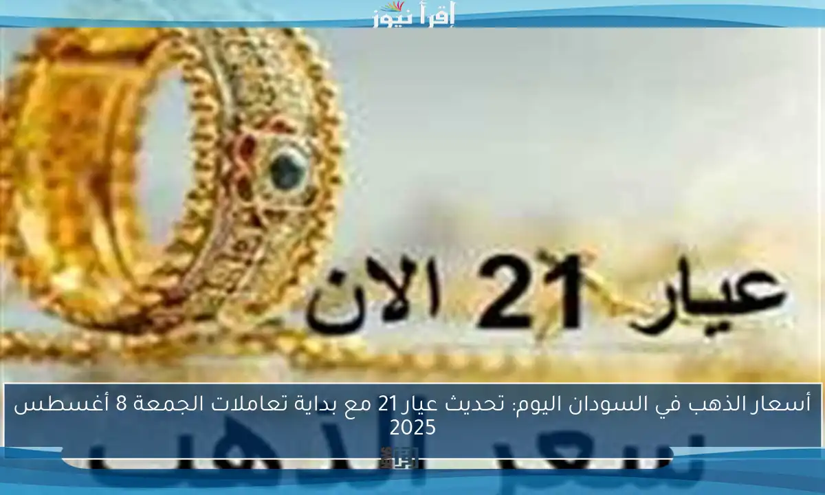 أسعار الذهب في السودان اليوم: تحديث عيار 21 مع بداية تعاملات الجمعة 8 أغسطس 2025