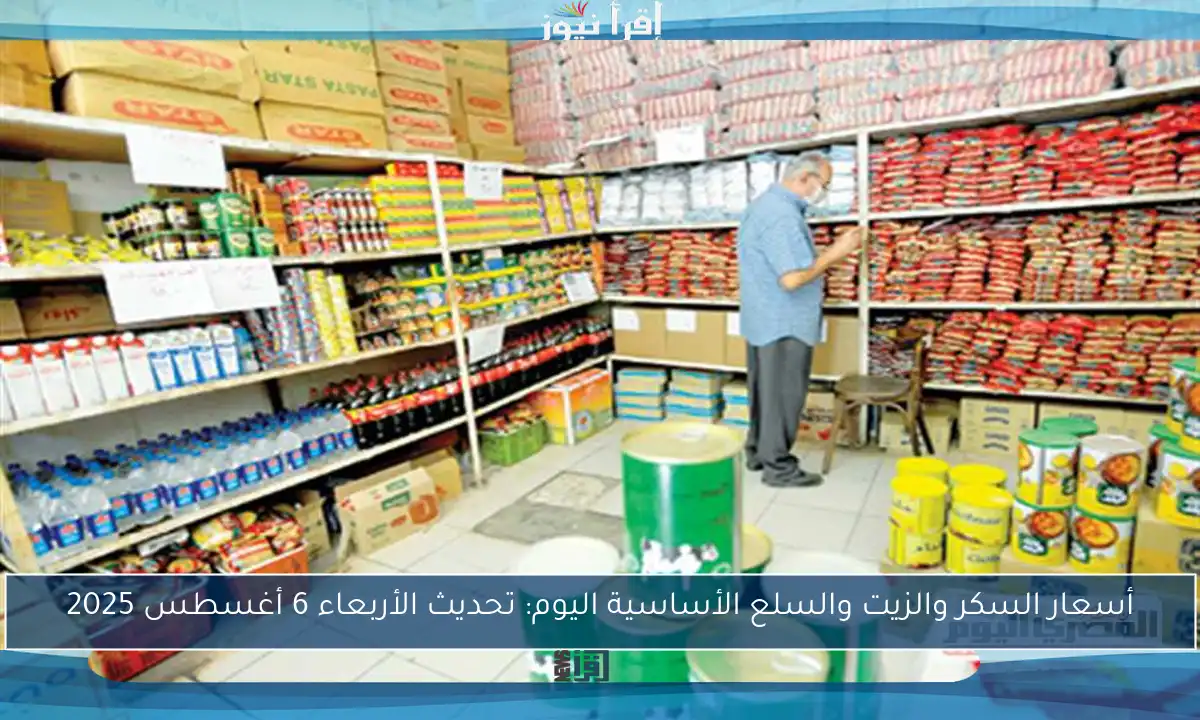 أسعار السكر والزيت والسلع الأساسية اليوم: تحديث الأربعاء 6 أغسطس 2025