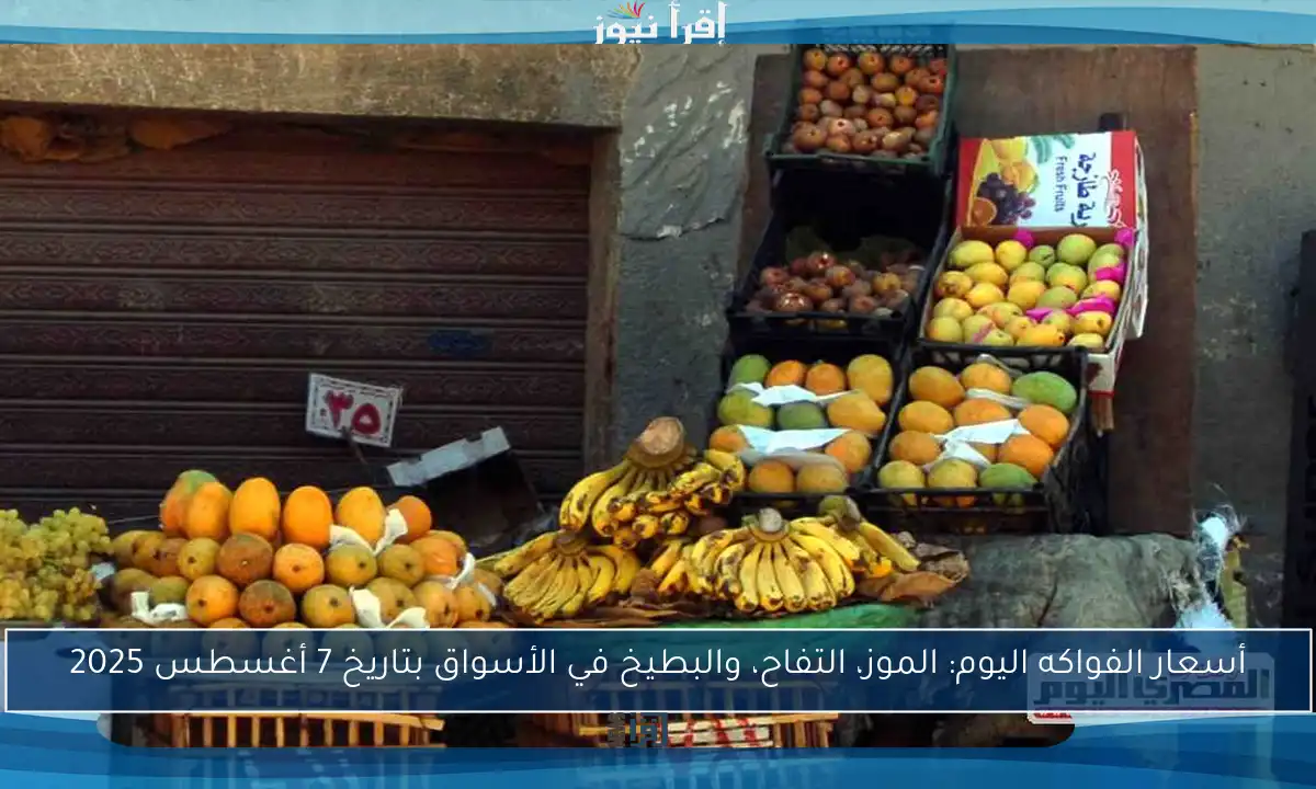 أسعار الفواكه اليوم: الموز، التفاح، والبطيخ في الأسواق بتاريخ 7 أغسطس 2025