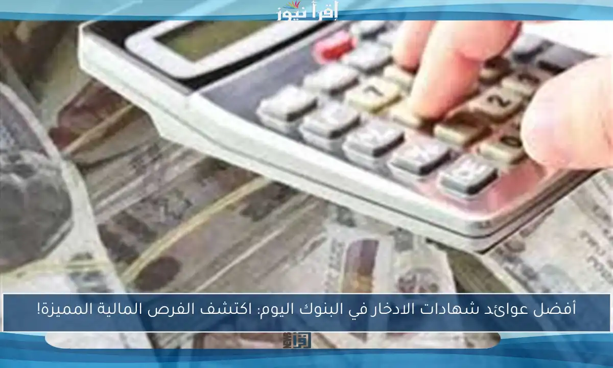 أفضل عوائد شهادات الادخار في البنوك اليوم: اكتشف الفرص المالية المميزة!