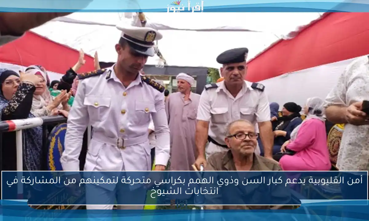 أمن القليوبية يدعم كبار السن وذوي الهمم بكراسي متحركة لتمكينهم من المشاركة في انتخابات الشيوخ
