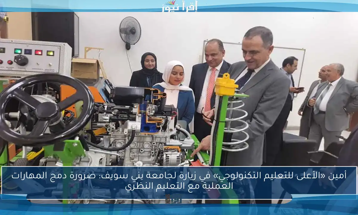 أمين «الأعلى للتعليم التكنولوجي» في زيارة لجامعة بني سويف: ضرورة دمج المهارات العملية مع التعليم النظري