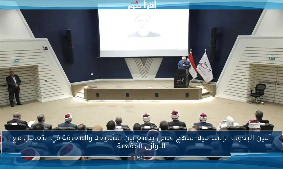 أمين البحوث الإسلامية: منهج علمي يجمع بين الشريعة والمعرفة في التعامل مع النوازل الفقهية