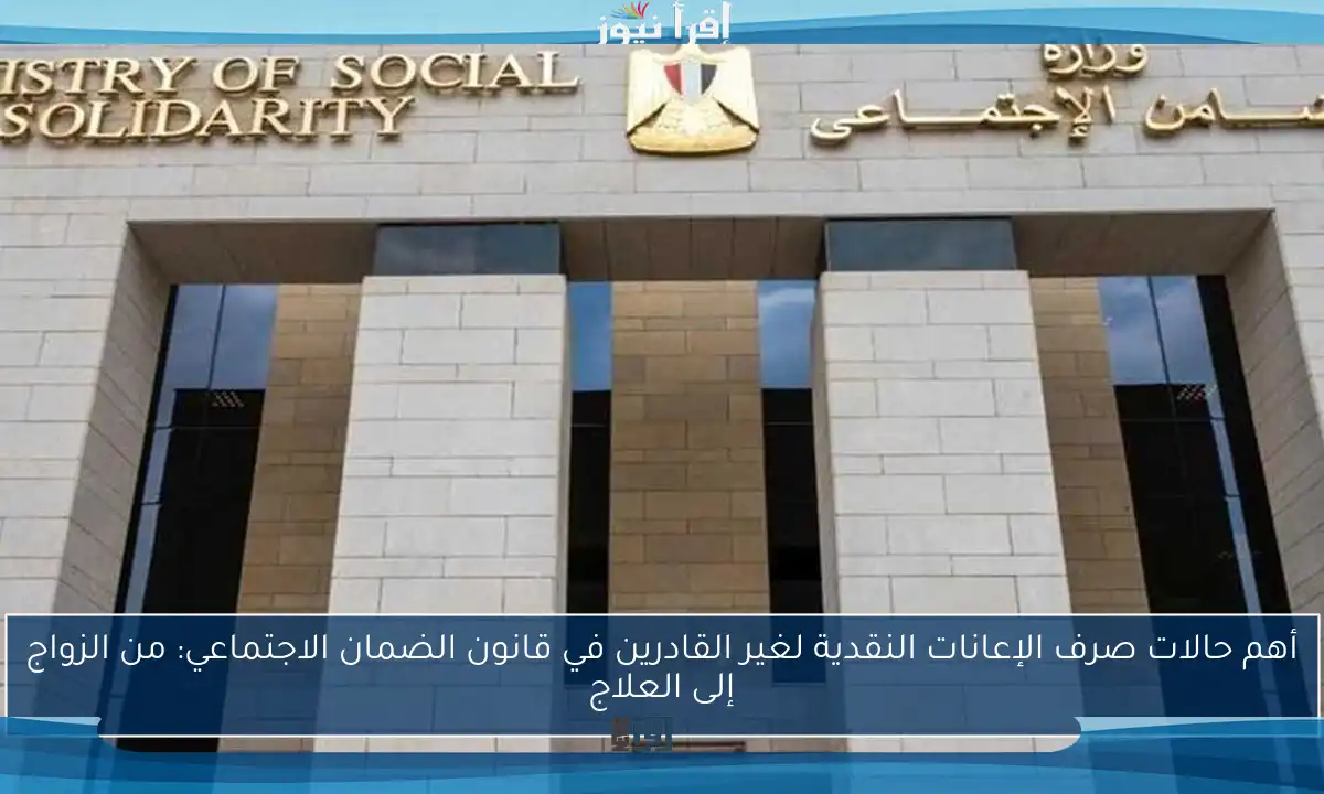 أهم حالات صرف الإعانات النقدية لغير القادرين في قانون الضمان الاجتماعي: من الزواج إلى العلاج