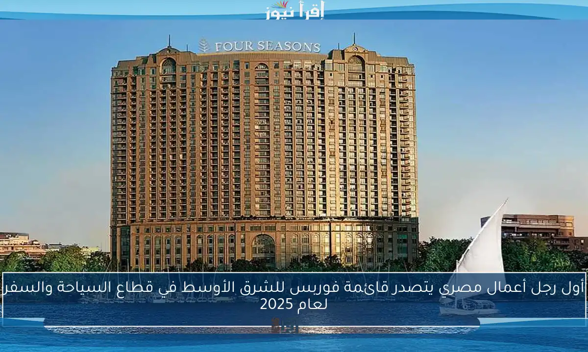 أول رجل أعمال مصري يتصدر قائمة فوربس للشرق الأوسط في قطاع السياحة والسفر لعام 2025
