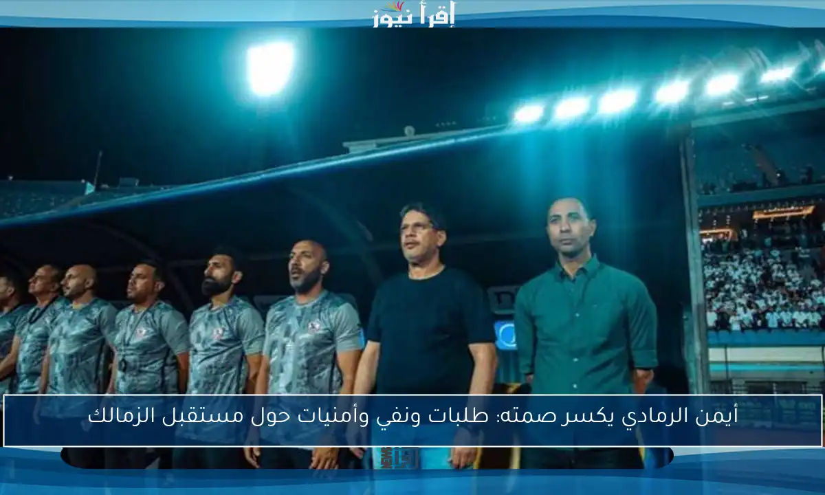 أيمن الرمادي يكسر صمته: طلبات ونفي وأمنيات حول مستقبل الزمالك