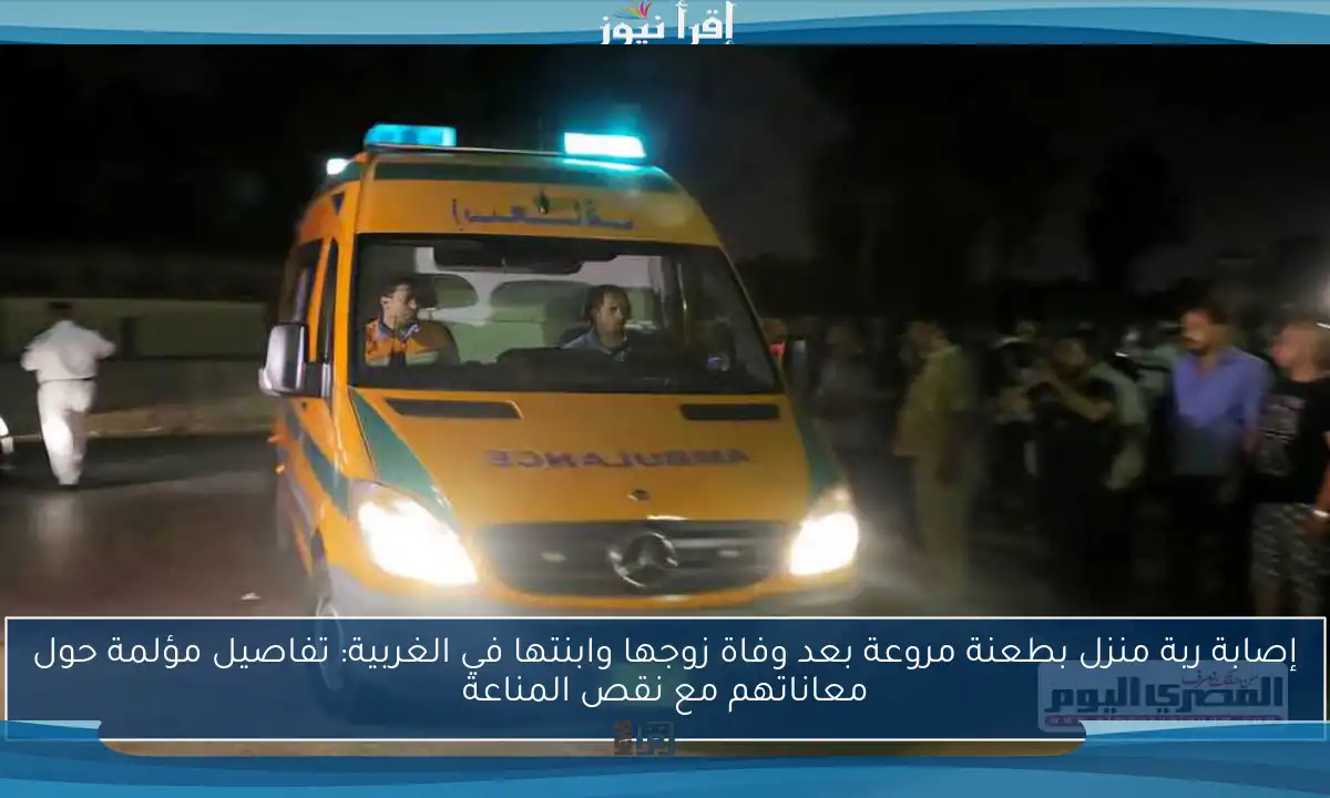 إصابة ربة منزل بطعنة مروعة بعد وفاة زوجها وابنتها في الغربية: تفاصيل مؤلمة حول معاناتهم مع نقص المناعة