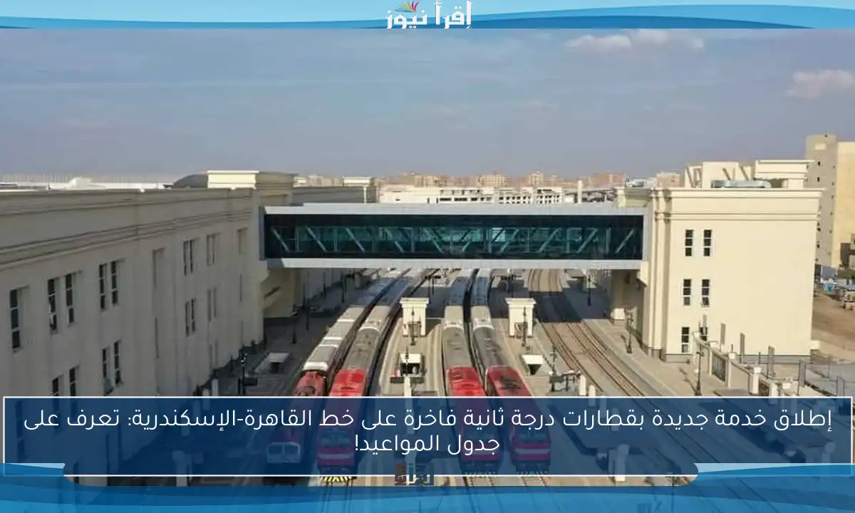 إطلاق خدمة جديدة بقطارات درجة ثانية فاخرة على خط القاهرة-الإسكندرية: تعرف على جدول المواعيد!