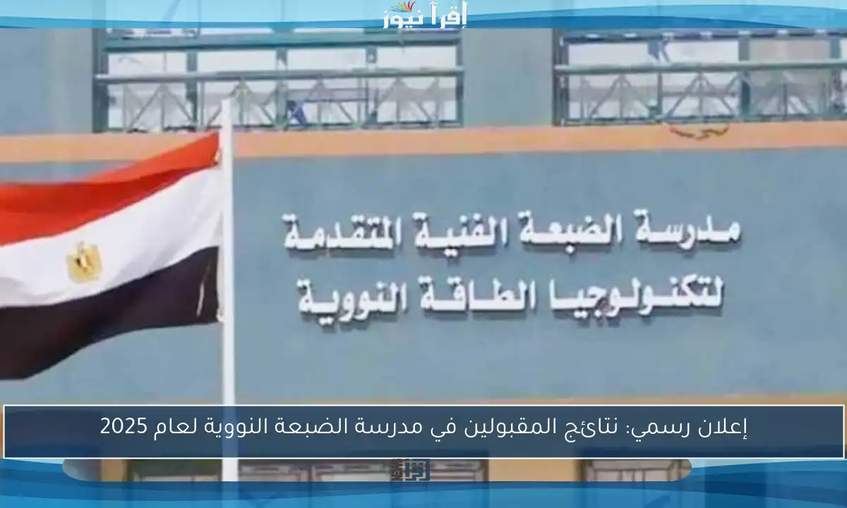 إعلان رسمي: نتائج المقبولين في مدرسة الضبعة النووية لعام 2025