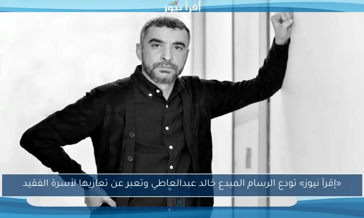 «إقرأ نيوز» تودع الرسام المبدع خالد عبدالعاطي وتعبر عن تعازيها لأسرة الفقيد