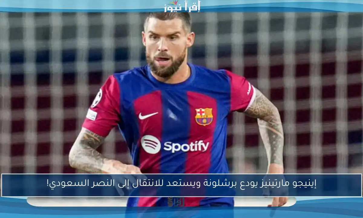 إينيجو مارتينيز يودع برشلونة ويستعد للانتقال إلى النصر السعودي!