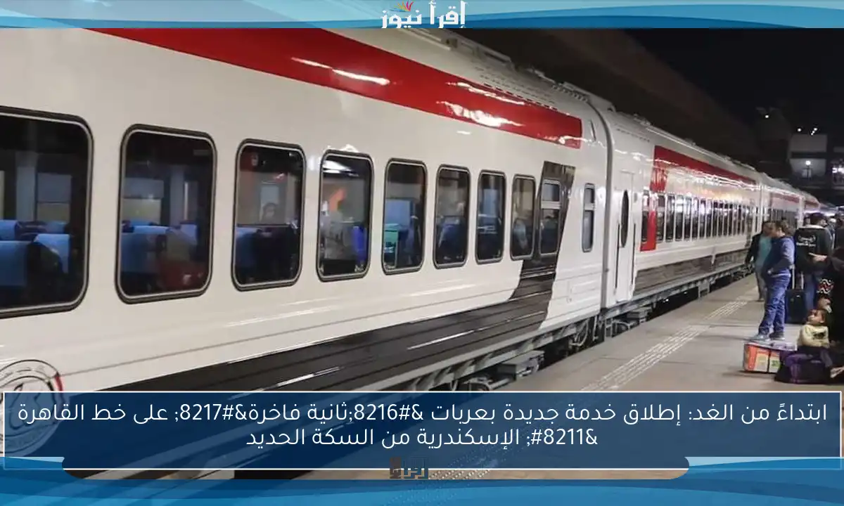 ابتداءً من الغد: إطلاق خدمة جديدة بعربات ‘ثانية فاخرة’ على خط القاهرة – الإسكندرية من السكة الحديد