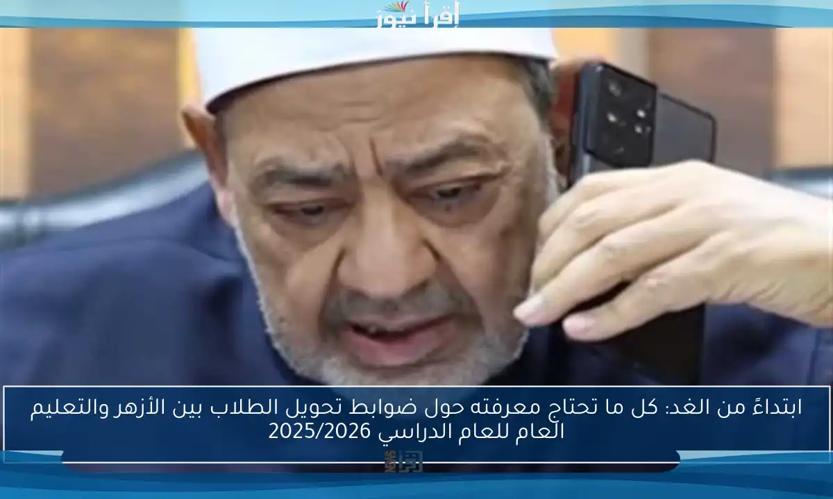 ابتداءً من الغد: كل ما تحتاج معرفته حول ضوابط تحويل الطلاب بين الأزهر والتعليم العام للعام الدراسي 2025/2026