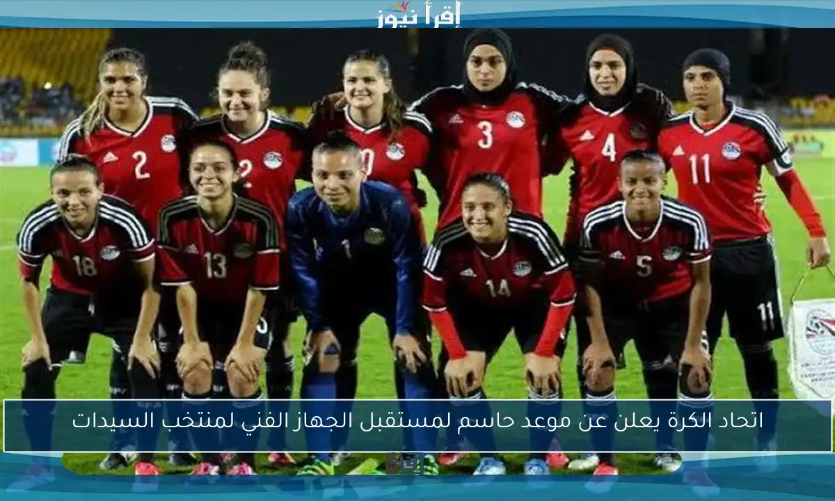 اتحاد الكرة يعلن عن موعد حاسم لمستقبل الجهاز الفني لمنتخب السيدات