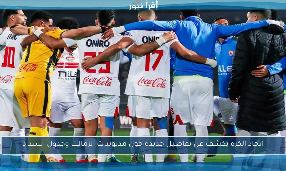 اتحاد الكرة يكشف عن تفاصيل جديدة حول مديونيات الزمالك وجدول السداد