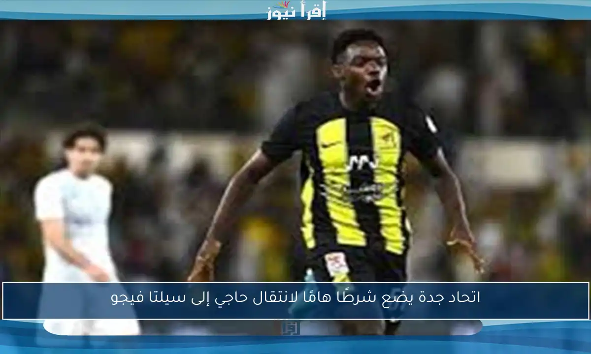 اتحاد جدة يضع شرطًا هامًا لانتقال حاجي إلى سيلتا فيجو