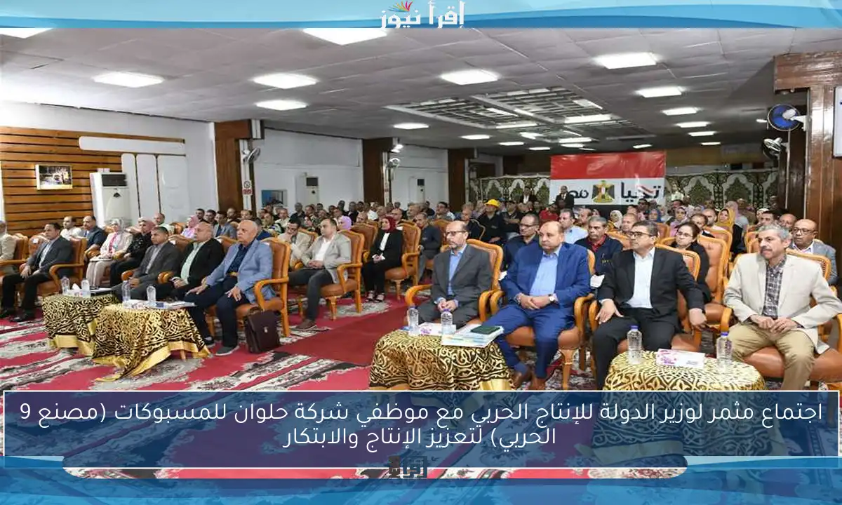 اجتماع مثمر لوزير الدولة للإنتاج الحربي مع موظفي شركة حلوان للمسبوكات (مصنع 9 الحربي) لتعزيز الإنتاج والابتكار