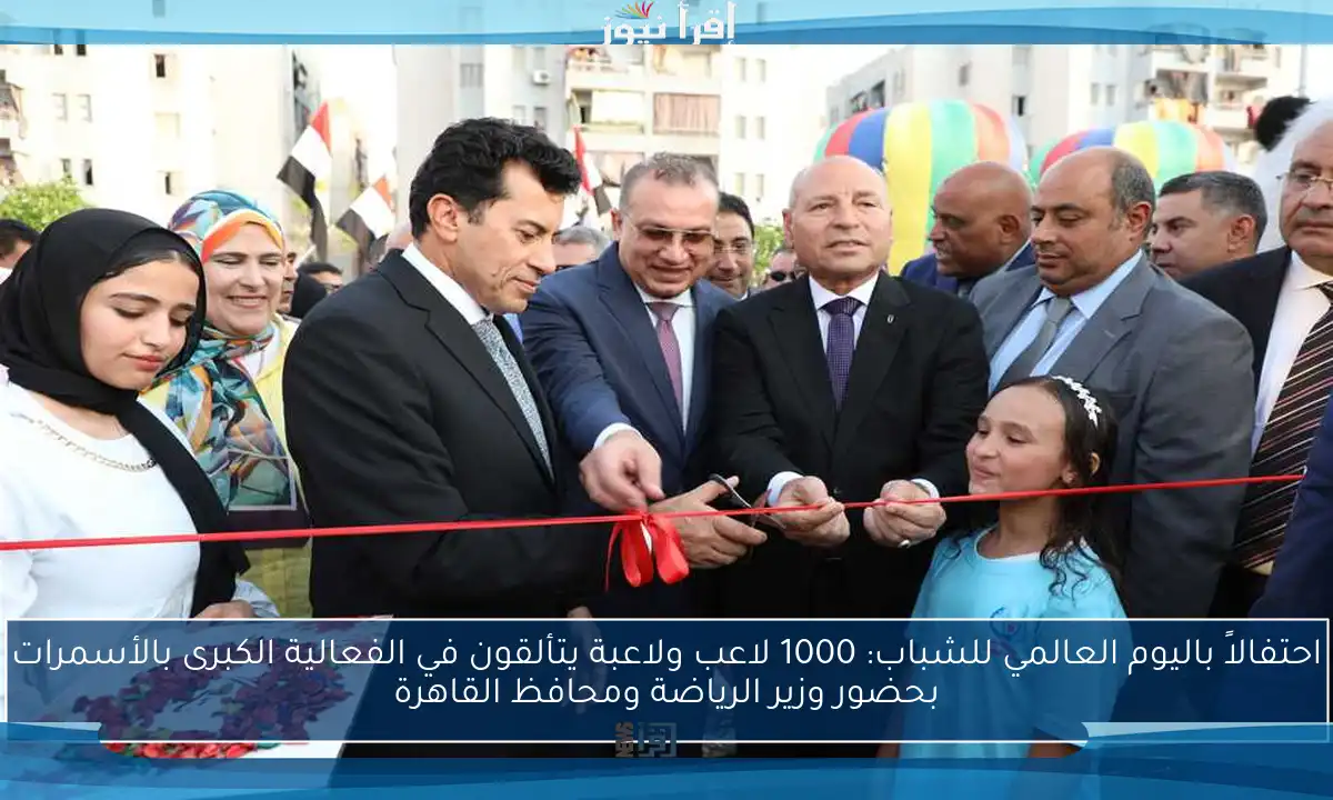 احتفالاً باليوم العالمي للشباب: 1000 لاعب ولاعبة يتألقون في الفعالية الكبرى بالأسمرات بحضور وزير الرياضة ومحافظ القاهرة