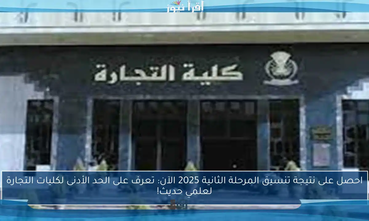 احصل على نتيجة تنسيق المرحلة الثانية 2025 الآن: تعرف على الحد الأدنى لكليات التجارة لعلمي حديث!
