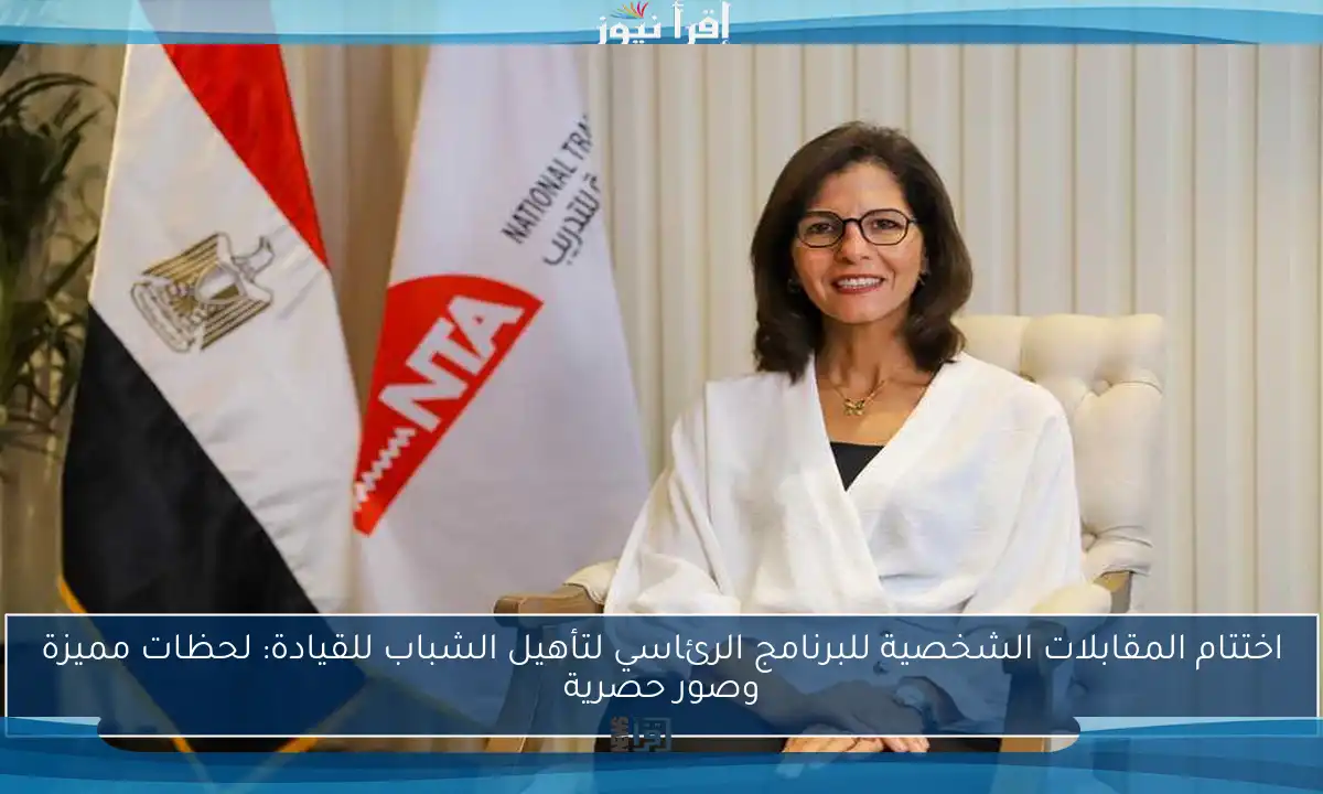 اختتام المقابلات الشخصية للبرنامج الرئاسي لتأهيل الشباب للقيادة: لحظات مميزة وصور حصرية