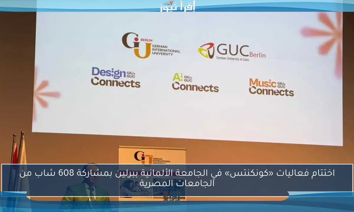 اختتام فعاليات «كونكنتس» في الجامعة الألمانية ببرلين بمشاركة 608 شاب من الجامعات المصرية
