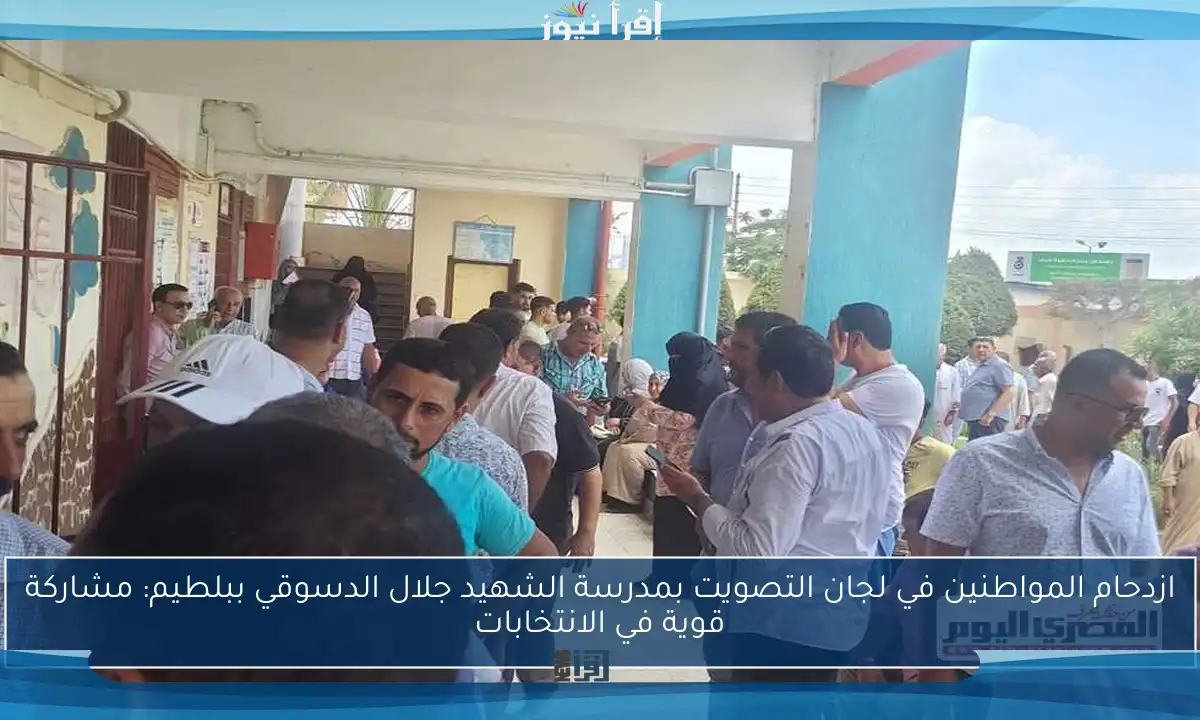 ازدحام المواطنين في لجان التصويت بمدرسة الشهيد جلال الدسوقي ببلطيم: مشاركة قوية في الانتخابات