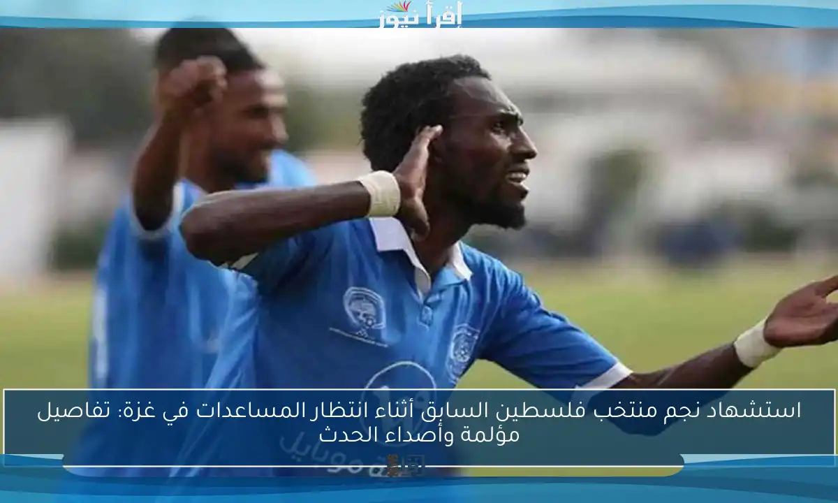 استشهاد نجم منتخب فلسطين السابق أثناء انتظار المساعدات في غزة: تفاصيل مؤلمة وأصداء الحدث