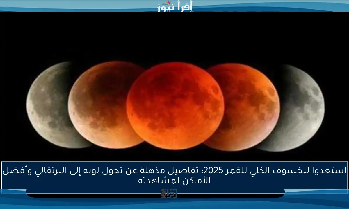 استعدوا للخسوف الكلي للقمر 2025: تفاصيل مذهلة عن تحول لونه إلى البرتقالي وأفضل الأماكن لمشاهدته