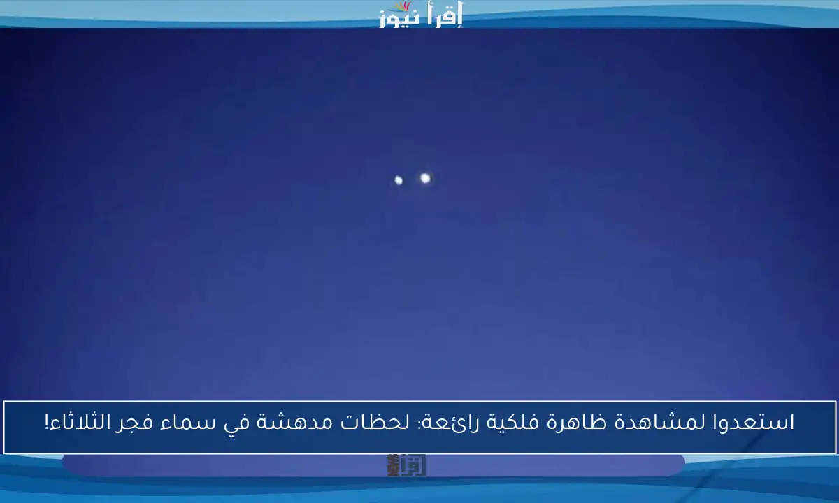 استعدوا لمشاهدة ظاهرة فلكية رائعة: لحظات مدهشة في سماء فجر الثلاثاء!