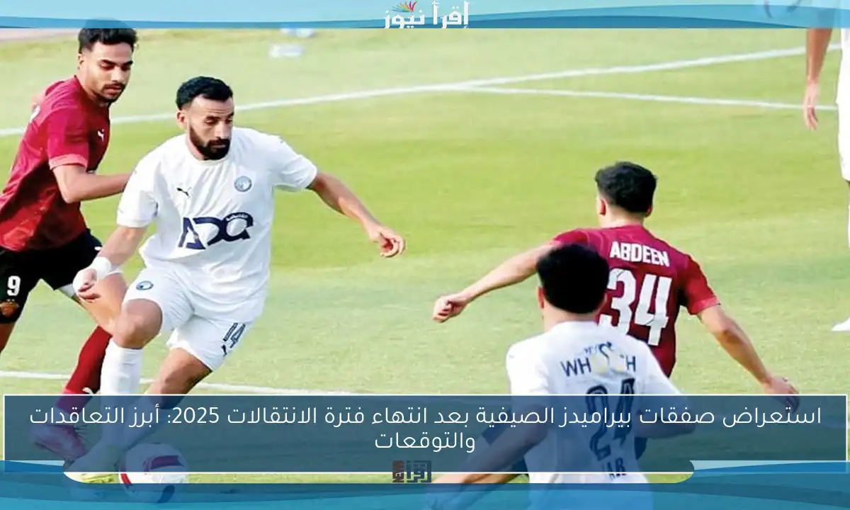 استعراض صفقات بيراميدز الصيفية بعد انتهاء فترة الانتقالات 2025: أبرز التعاقدات والتوقعات