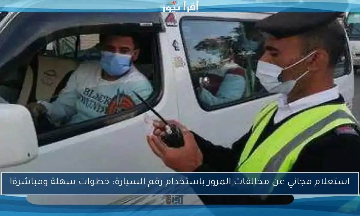 استعلام مجاني عن مخالفات المرور باستخدام رقم السيارة: خطوات سهلة ومباشرة!