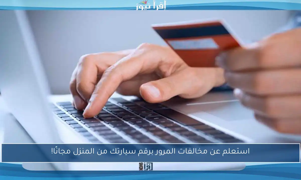 استعلم عن مخالفات المرور برقم سيارتك من المنزل مجانًا!