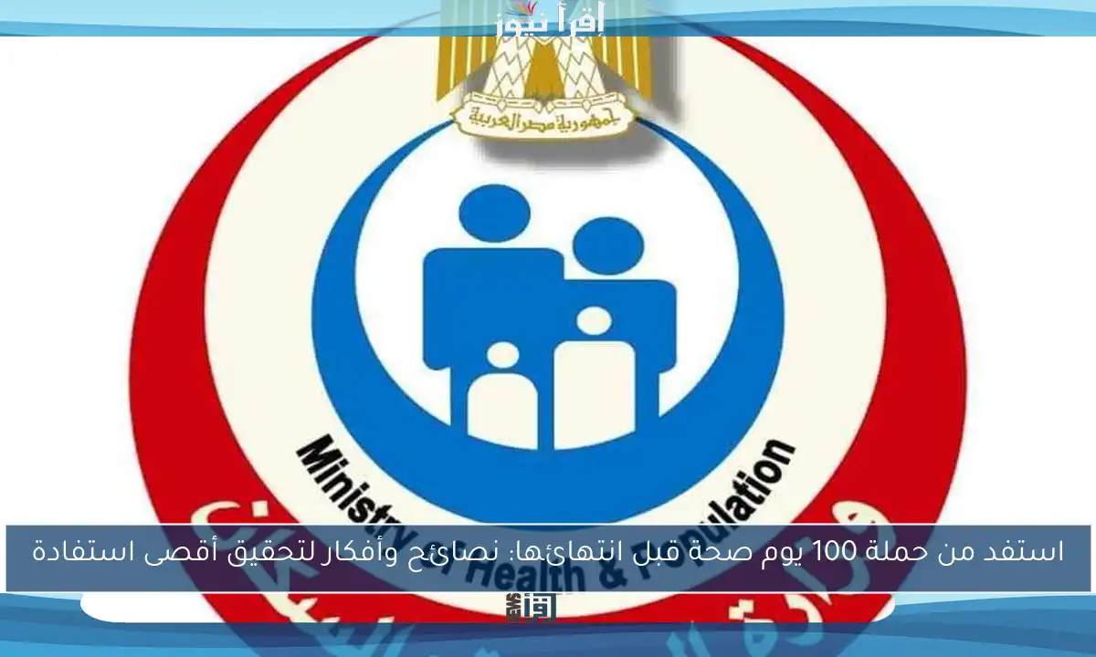 استفد من حملة 100 يوم صحة قبل انتهائها: نصائح وأفكار لتحقيق أقصى استفادة