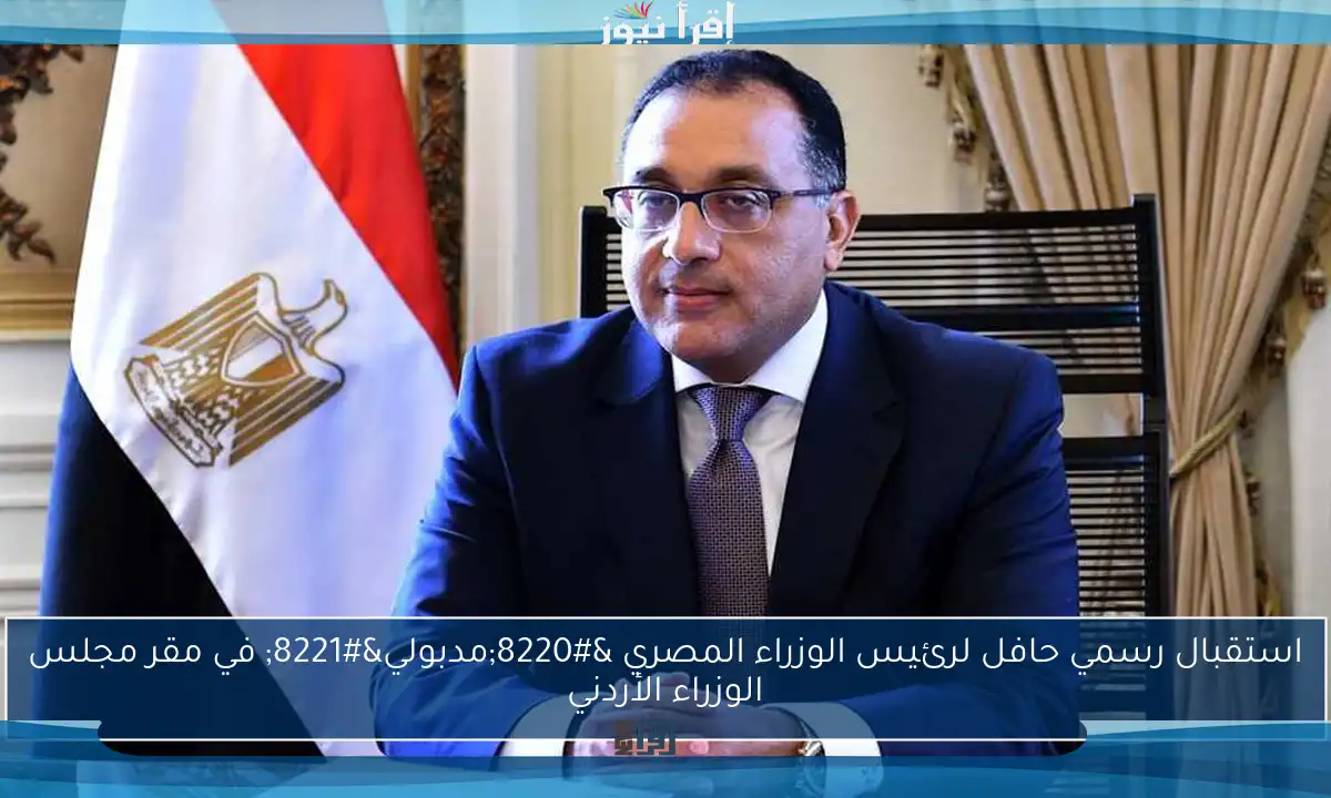 استقبال رسمي حافل لرئيس الوزراء المصري “مدبولي” في مقر مجلس الوزراء الأردني