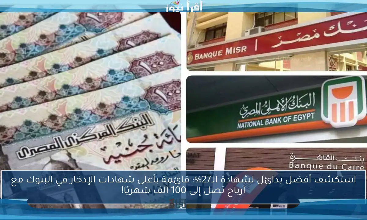 استكشف أفضل بدائل لشهادة الـ27%: قائمة بأعلى شهادات الإدخار في البنوك مع أرباح تصل إلى 100 ألف شهريًا!