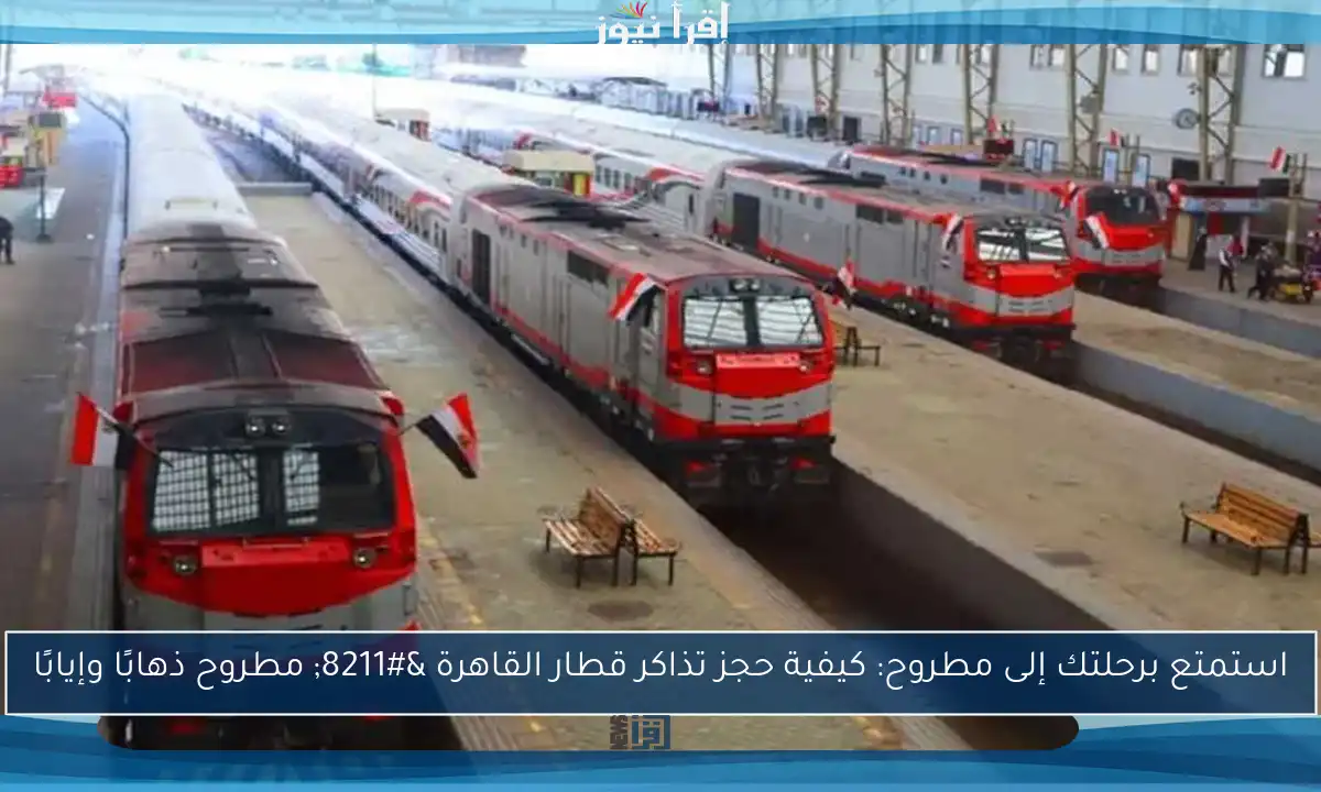 استمتع برحلتك إلى مطروح: كيفية حجز تذاكر قطار القاهرة – مطروح ذهابًا وإيابًا