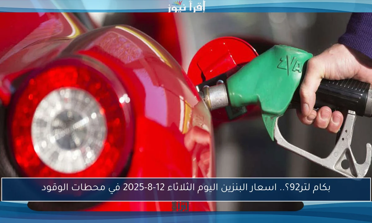 بكام لتر92؟.. اسعار البنزين اليوم الثلاثاء 12-8-2025 في محطات الوقود