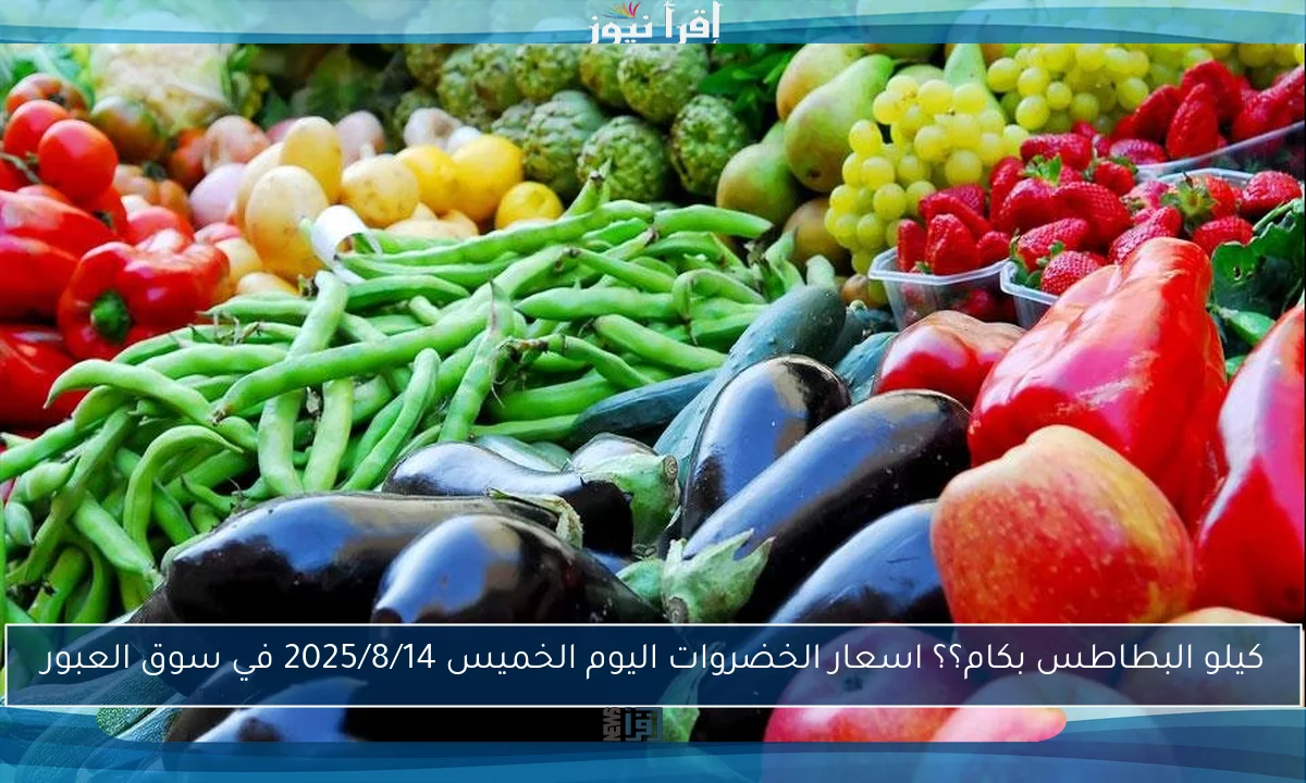 كيلو البطاطس بكام؟؟ اسعار الخضروات اليوم الخميس 2025/8/14 في سوق العبور
