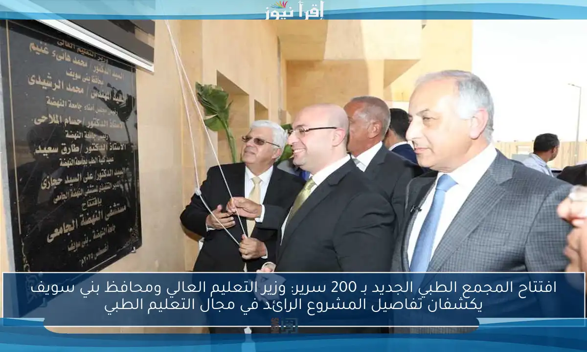افتتاح المجمع الطبي الجديد بـ 200 سرير: وزير التعليم العالي ومحافظ بني سويف يكشفان تفاصيل المشروع الرائد في مجال التعليم الطبي