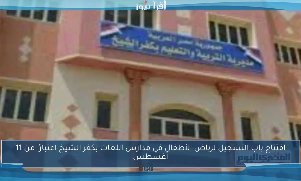 افتتاح باب التسجيل لرياض الأطفال في مدارس اللغات بكفر الشيخ اعتبارًا من 11 أغسطس