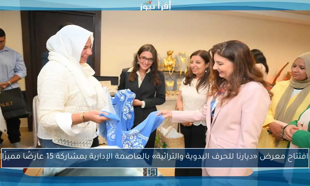 افتتاح معرض «ديارنا للحرف اليدوية والتراثية» بالعاصمة الإدارية بمشاركة 15 عارضًا مميزًا