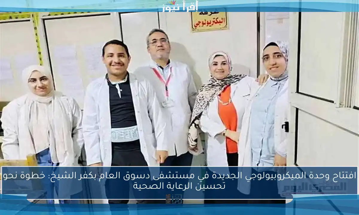 افتتاح وحدة الميكروبيولوجي الجديدة في مستشفى دسوق العام بكفر الشيخ: خطوة نحو تحسين الرعاية الصحية