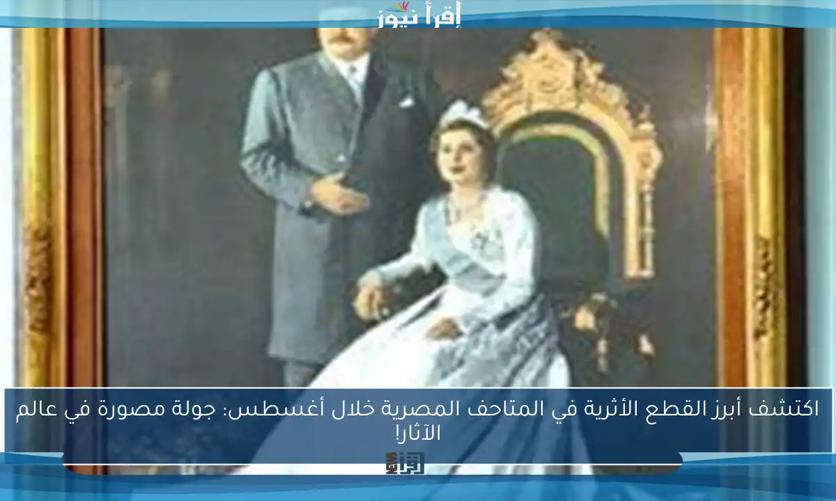 اكتشف أبرز القطع الأثرية في المتاحف المصرية خلال أغسطس: جولة مصورة في عالم الآثار!