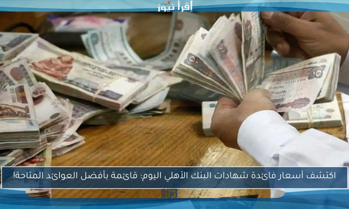 اكتشف أسعار فائدة شهادات البنك الأهلي اليوم: قائمة بأفضل العوائد المتاحة!