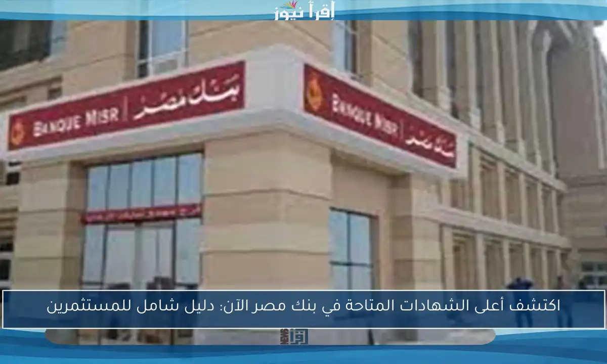 اكتشف أعلى الشهادات المتاحة في بنك مصر الآن: دليل شامل للمستثمرين