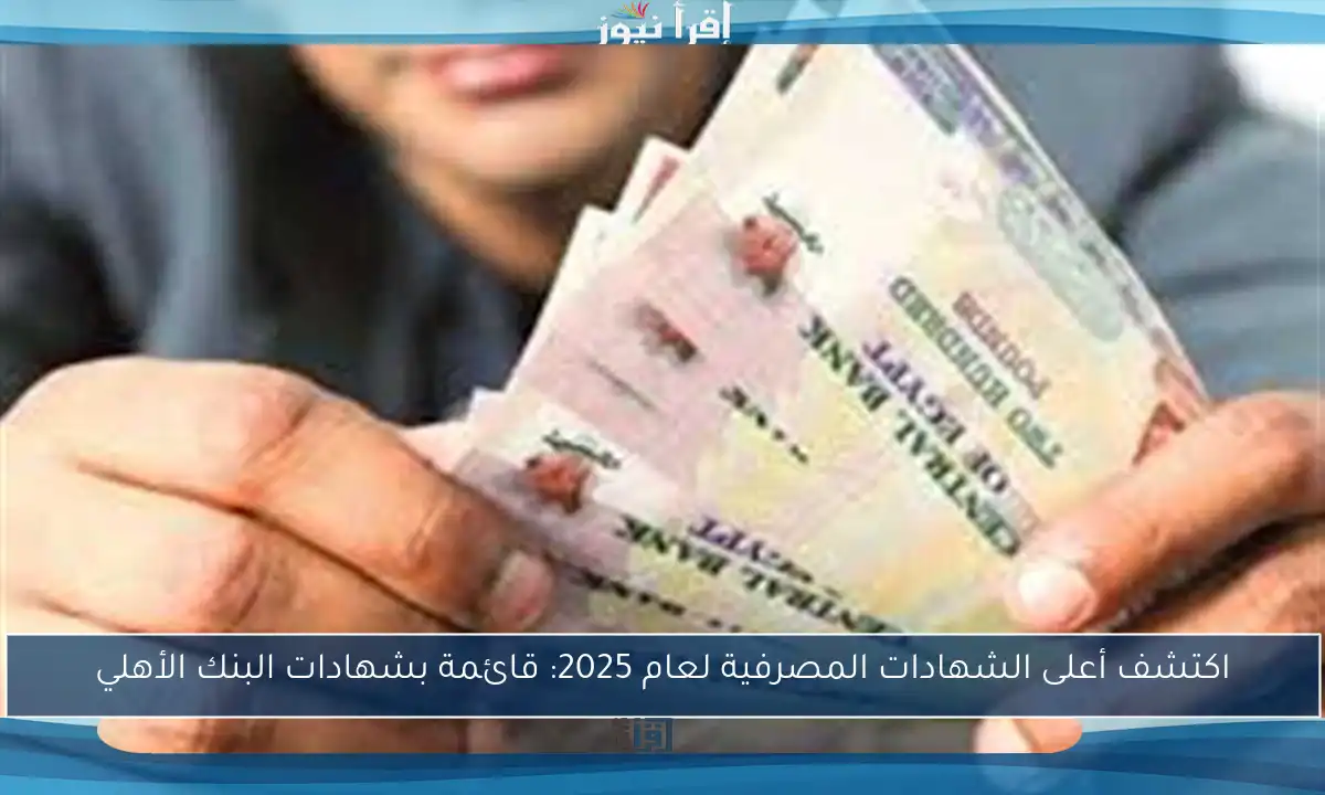 اكتشف أعلى الشهادات المصرفية لعام 2025: قائمة بشهادات البنك الأهلي